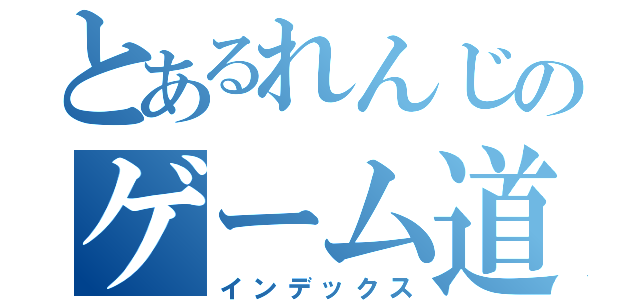 とあるれんじのゲーム道（インデックス）