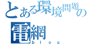 とある環境問題の電網（ｂｌｏｇ）