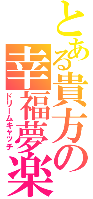 とある貴方の幸福夢楽（ドリームキャッチ）