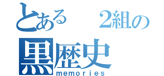 とある　２組の黒歴史（ｍｅｍｏｒｉｅｓ）