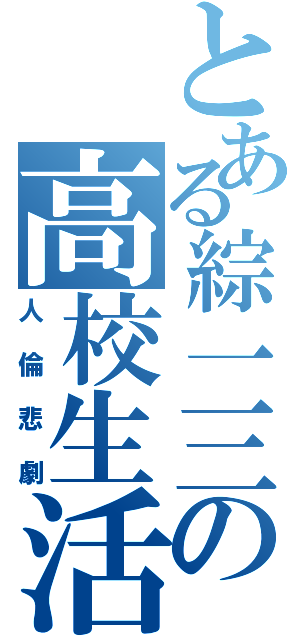 とある綜一三の高校生活（人倫悲劇）