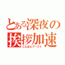 とある深夜の挨拶加速（こんばんブースト）