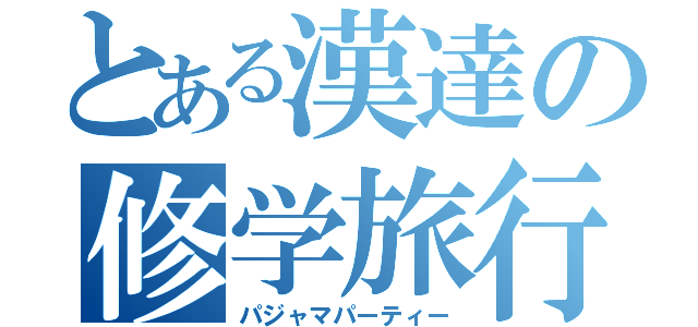 とある漢達の修学旅行（パジャマパーティー）