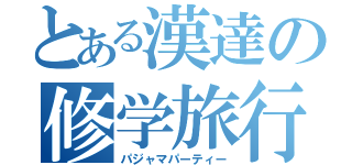 とある漢達の修学旅行（パジャマパーティー）