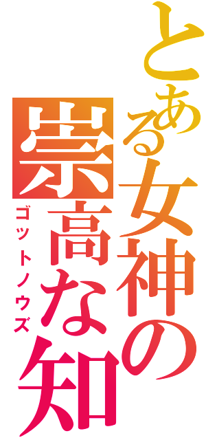 とある女神の崇高な知恵（ゴットノウズ）