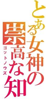 とある女神の崇高な知恵（ゴットノウズ）