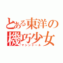 とある東洋の機巧少女（マシンドール）