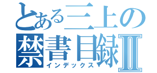 とある三上の禁書目録Ⅱ（インデックス）