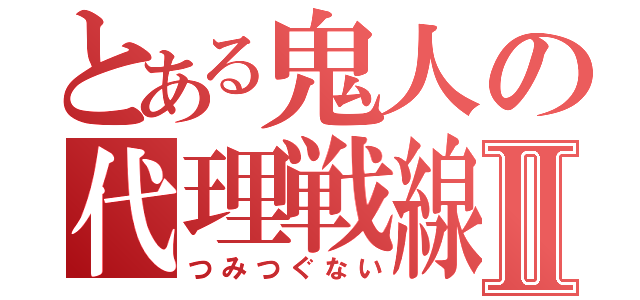 とある鬼人の代理戦線Ⅱ（つみつぐない）