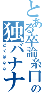 とある卒論糸口無の独バナナ（どくばなな）