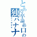 とある卒論糸口無の独バナナ（どくばなな）