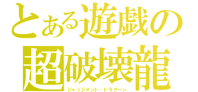 とある遊戯の超破壊龍（ジャッジメント・ドラグーン）