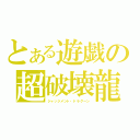 とある遊戯の超破壊龍（ジャッジメント・ドラグーン）