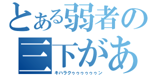 とある弱者の三下があぁぁぁぁぁぁ（キハラクゥゥゥゥゥゥン）