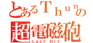 とあるＴｈｕｎｄｅｒの超電磁砲（Ｌａｓｔ Ｈｉｔ）