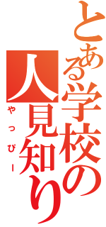 とある学校の人見知り（やっぴー）