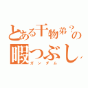 とある干物弟？の暇つぶし（ガンダム）