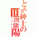 とある紳士の田渕康陽Ⅱ（エロガキ）