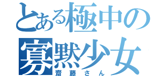 とある極中の寡黙少女（齋藤さん）