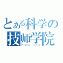 とある科学の技师学院（ＦＵＣＫ ＹＯＵ）