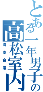 とある一年男子の高松室内（海幸会議）