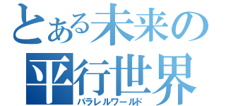 とある未来の平行世界（パラレルワールド）