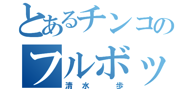 とあるチンコのフルボッキ（清水　歩）