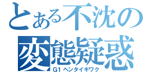 とある不沈の変態疑惑（Ｇ１ヘンタイギワク）