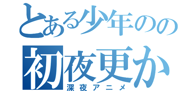 とある少年のの初夜更かし（深夜アニメ）