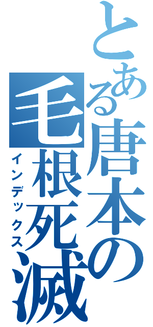 とある唐本の毛根死滅（インデックス）