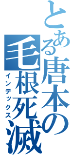 とある唐本の毛根死滅（インデックス）