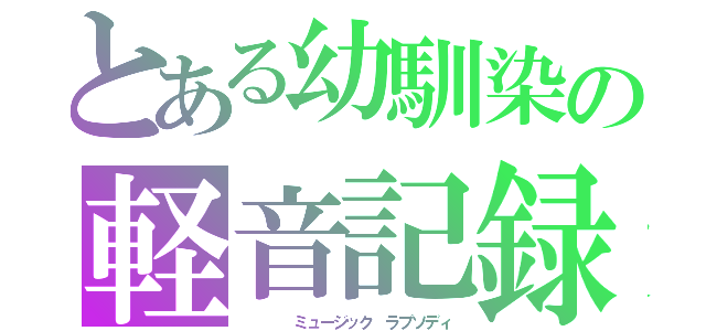 とある幼馴染の軽音記録（　　　　ミュージック ラプソディ）