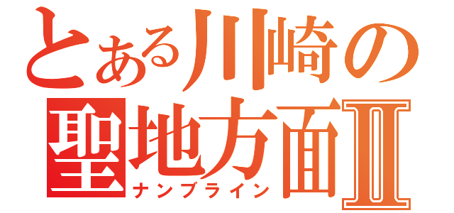 とある川崎の聖地方面Ⅱ（ナンブライン）