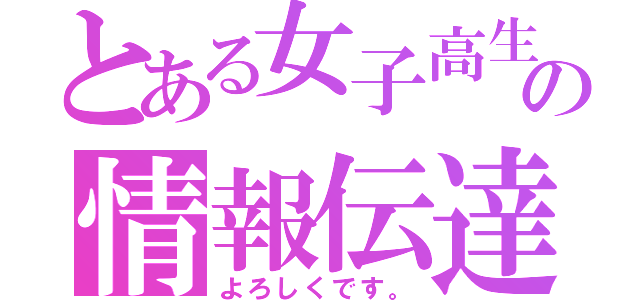 とある女子高生の情報伝達（よろしくです。）