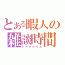 とある暇人の雑談時間（トークタイム）