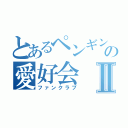 とあるペンギンの愛好会Ⅱ（ファンクラブ）