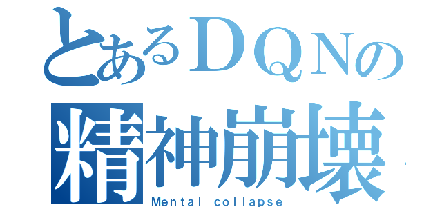 とあるＤＱＮの精神崩壊（Ｍｅｎｔａｌ ｃｏｌｌａｐｓｅ）