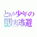 とある少年の現実逃避（リアル　ラン）