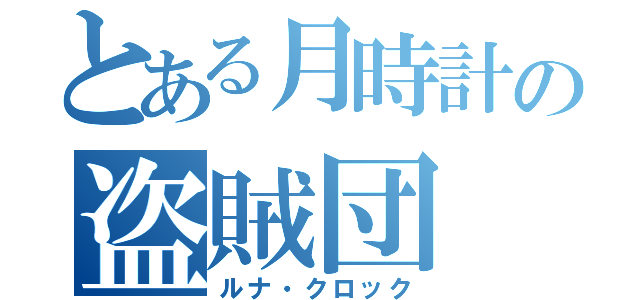 とある月時計の盗賊団（ルナ・クロック）