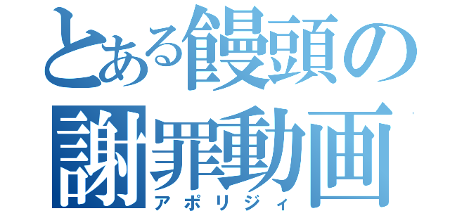 とある饅頭の謝罪動画（アポリジィ）