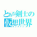 とある剣士の仮想世界（オンライン）