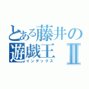 とある藤井の遊戯王Ⅱ（インデックス）