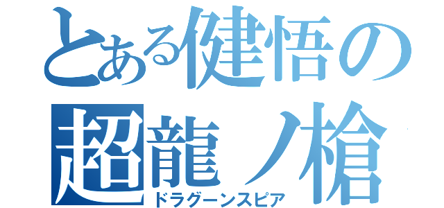 とある健悟の超龍ノ槍（ドラグーンスピア）