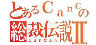 とあるＣａｎＣａｎの総裁伝説Ⅱ（ＣａｎＣａｎ）