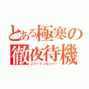 とある極寒の徹夜待機（エリートソルジャー）