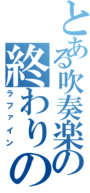 とある吹奏楽の終わりの曲（ラファイン）