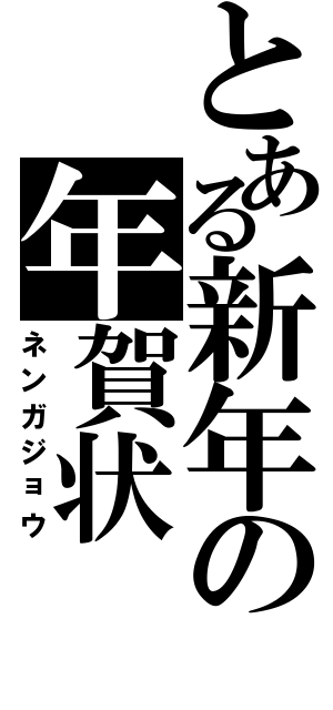 とある新年の年賀状（ネンガジョウ）