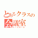 とあるクラスの会議室（トークルーム）