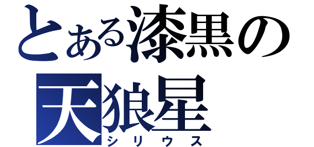 とある漆黒の天狼星（シリウス）
