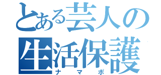 とある芸人の生活保護（ナマポ）